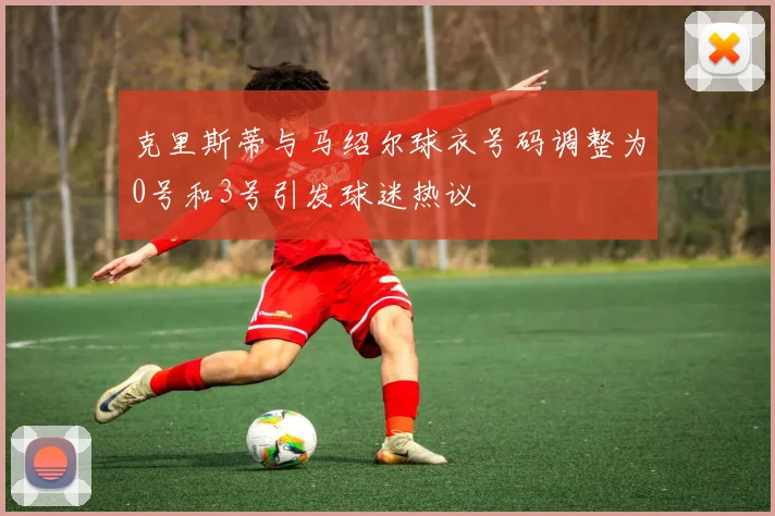 克里斯蒂与马绍尔球衣号码调整为0号和3号引发球迷热议