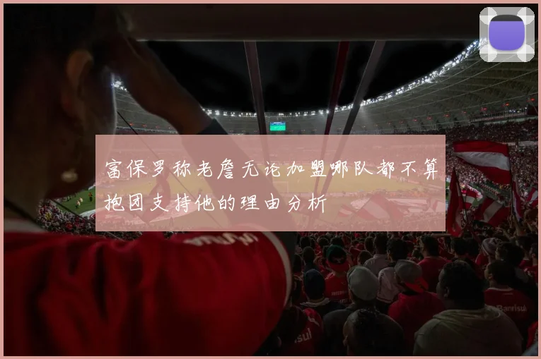 富保罗称老詹无论加盟哪队都不算抱团支持他的理由分析
