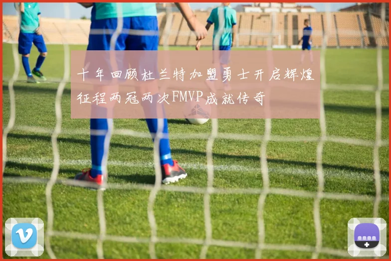 十年回顾杜兰特加盟勇士开启辉煌征程两冠两次FMVP成就传奇