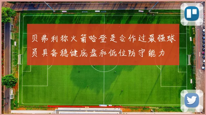 贝弗利称火箭哈登是合作过最强球员具备稳健底盘和低位防守能力