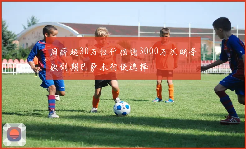 周薪超30万拉什福德3000万买断条款到期巴萨未行使选择