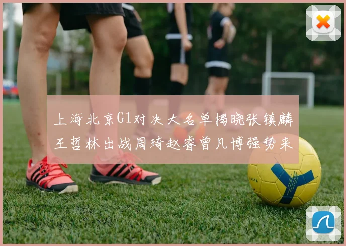 上海北京G1对决大名单揭晓张镇麟王哲林出战周琦赵睿曾凡博强势来袭