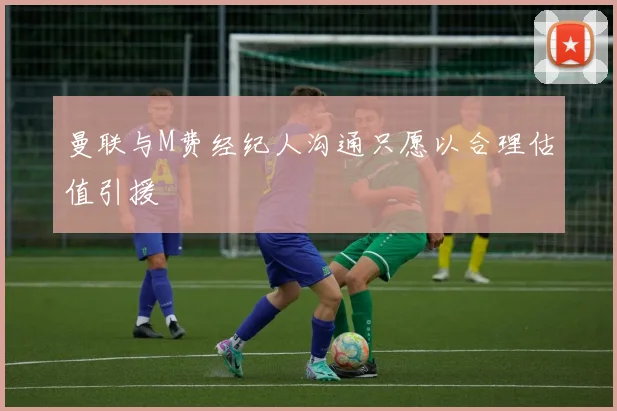曼联与M费经纪人沟通只愿以合理估值引援