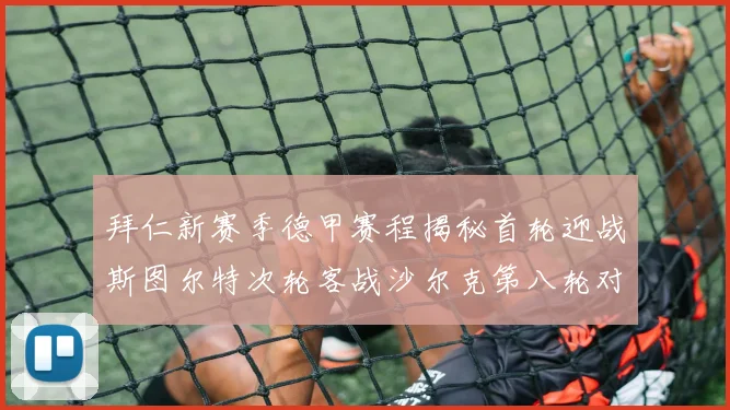 拜仁新赛季德甲赛程揭秘首轮迎战斯图尔特次轮客战沙尔克第八轮对决多特蒙德