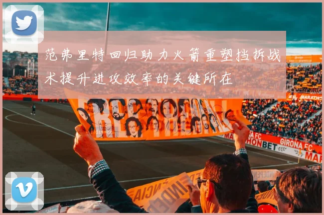 范弗里特回归助力火箭重塑挡拆战术提升进攻效率的关键所在